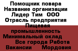 Помощник повара › Название организации ­ Лидер Тим, ООО › Отрасль предприятия ­ Пищевая промышленность › Минимальный оклад ­ 11 000 - Все города Работа » Вакансии   . Мордовия респ.